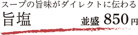 スープの旨味がダイレクトに伝わる 旨塩 並盛 850円