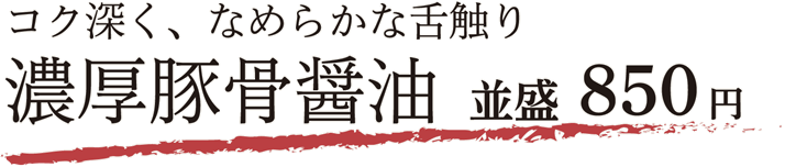 コク深く、なめらかな舌触り 濃厚豚骨醤油 並盛 850円