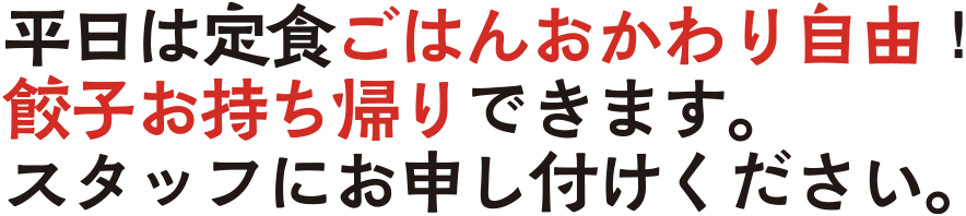 平日は定食ごはんおかわり自由!餃子お持ち帰りできます。スタッフにお申し付けください。